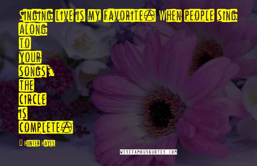 Hunter Hayes Quotes: Singing live is my favorite. When people sing along to your songs, the circle is complete.