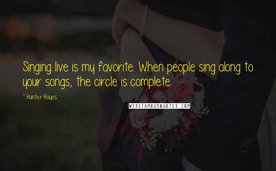 Hunter Hayes Quotes: Singing live is my favorite. When people sing along to your songs, the circle is complete.