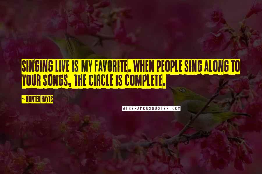 Hunter Hayes Quotes: Singing live is my favorite. When people sing along to your songs, the circle is complete.