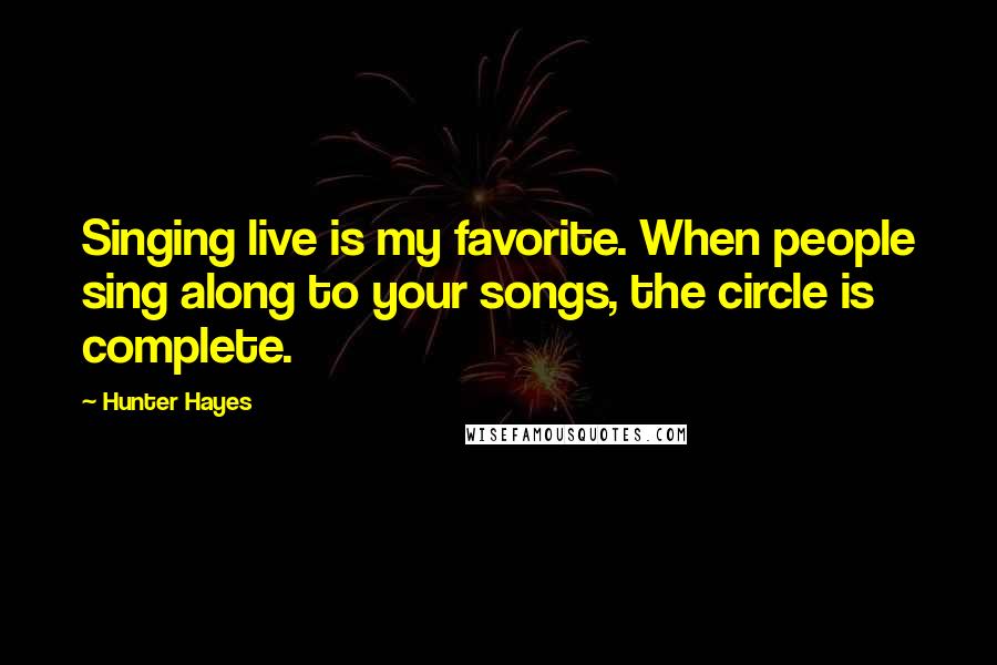 Hunter Hayes Quotes: Singing live is my favorite. When people sing along to your songs, the circle is complete.