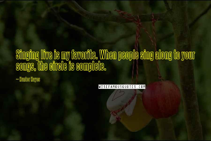 Hunter Hayes Quotes: Singing live is my favorite. When people sing along to your songs, the circle is complete.