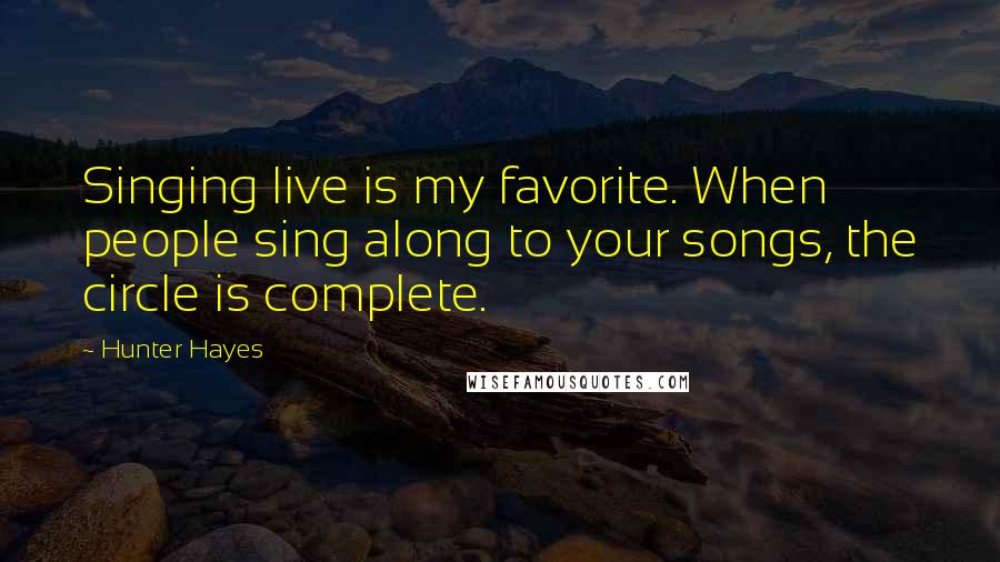 Hunter Hayes Quotes: Singing live is my favorite. When people sing along to your songs, the circle is complete.