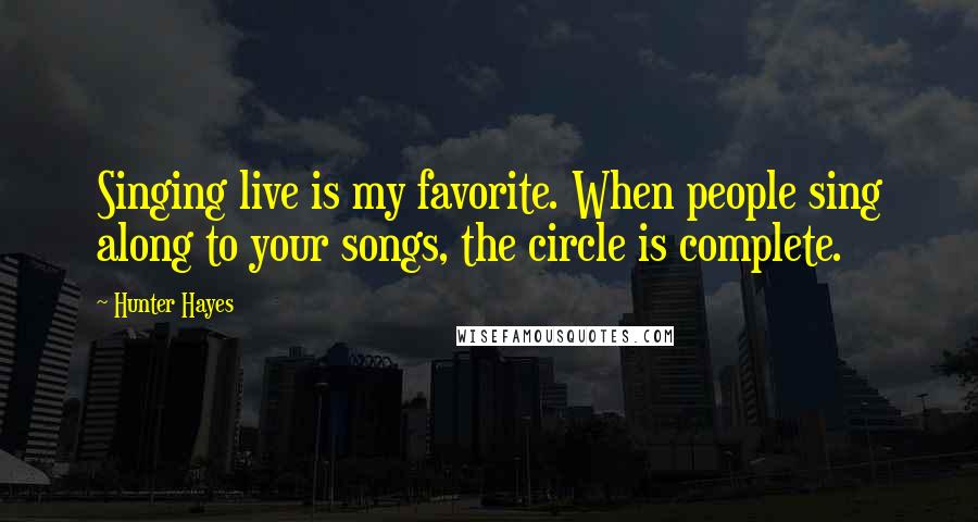 Hunter Hayes Quotes: Singing live is my favorite. When people sing along to your songs, the circle is complete.