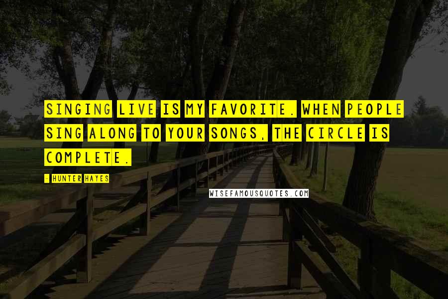 Hunter Hayes Quotes: Singing live is my favorite. When people sing along to your songs, the circle is complete.