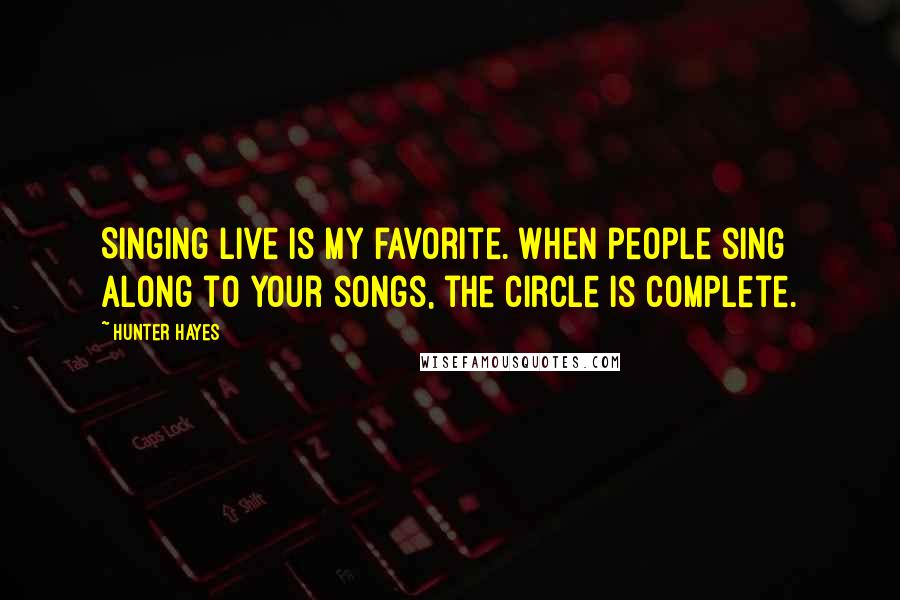 Hunter Hayes Quotes: Singing live is my favorite. When people sing along to your songs, the circle is complete.