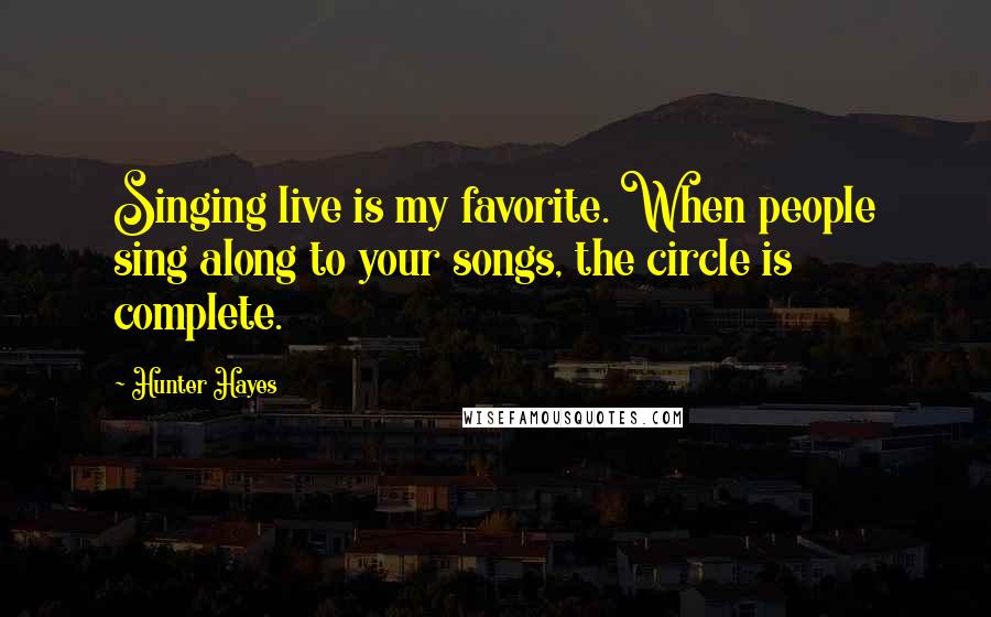 Hunter Hayes Quotes: Singing live is my favorite. When people sing along to your songs, the circle is complete.