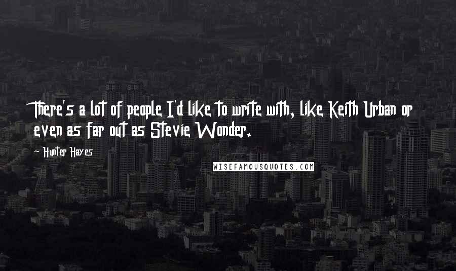 Hunter Hayes Quotes: There's a lot of people I'd like to write with, like Keith Urban or even as far out as Stevie Wonder.