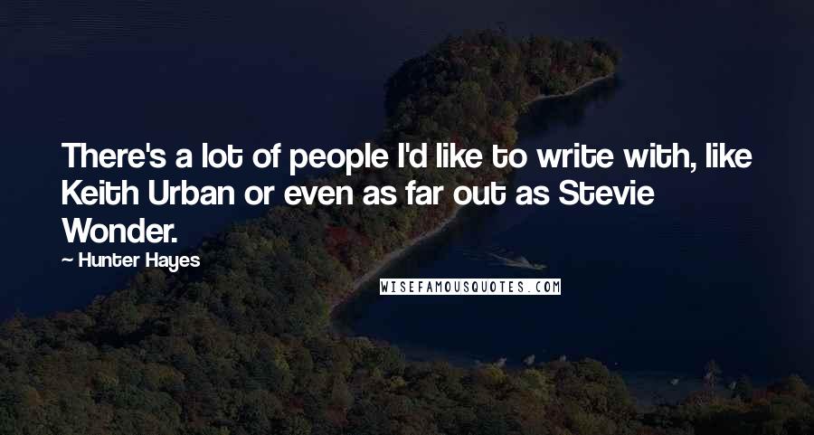 Hunter Hayes Quotes: There's a lot of people I'd like to write with, like Keith Urban or even as far out as Stevie Wonder.