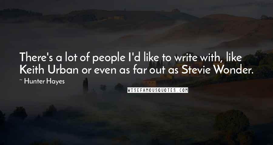 Hunter Hayes Quotes: There's a lot of people I'd like to write with, like Keith Urban or even as far out as Stevie Wonder.