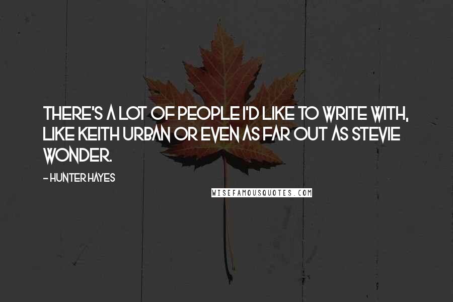 Hunter Hayes Quotes: There's a lot of people I'd like to write with, like Keith Urban or even as far out as Stevie Wonder.