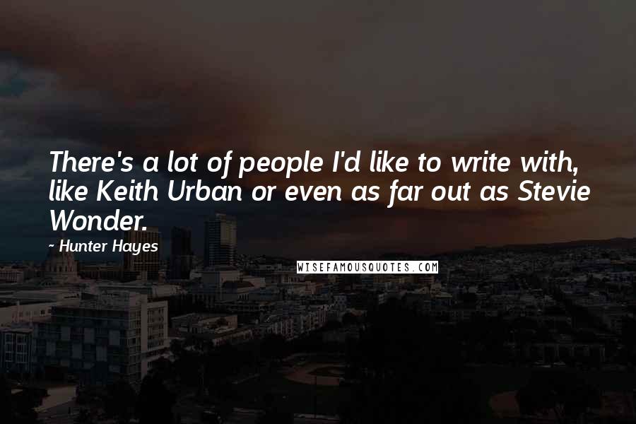 Hunter Hayes Quotes: There's a lot of people I'd like to write with, like Keith Urban or even as far out as Stevie Wonder.