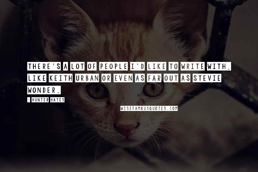 Hunter Hayes Quotes: There's a lot of people I'd like to write with, like Keith Urban or even as far out as Stevie Wonder.