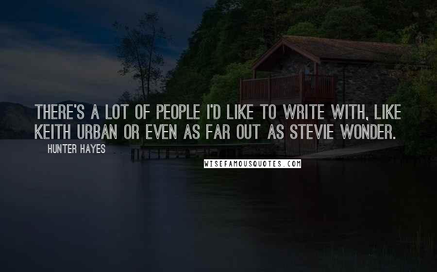 Hunter Hayes Quotes: There's a lot of people I'd like to write with, like Keith Urban or even as far out as Stevie Wonder.