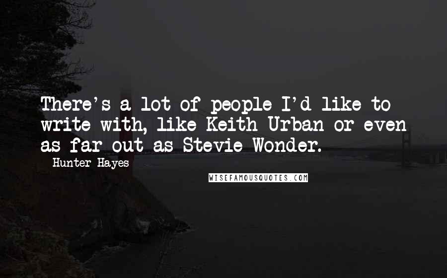 Hunter Hayes Quotes: There's a lot of people I'd like to write with, like Keith Urban or even as far out as Stevie Wonder.