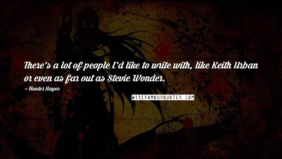 Hunter Hayes Quotes: There's a lot of people I'd like to write with, like Keith Urban or even as far out as Stevie Wonder.