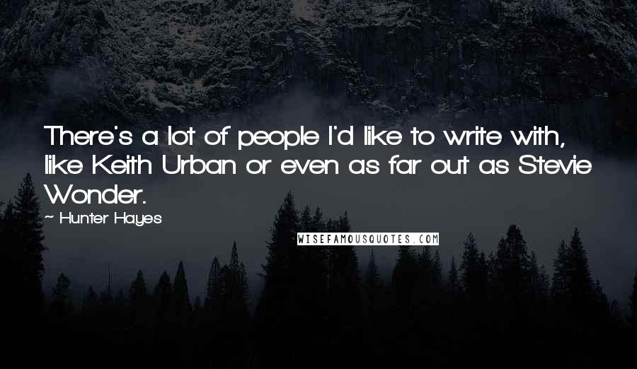 Hunter Hayes Quotes: There's a lot of people I'd like to write with, like Keith Urban or even as far out as Stevie Wonder.