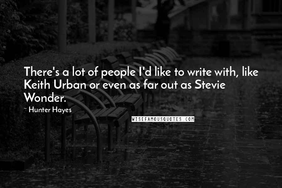 Hunter Hayes Quotes: There's a lot of people I'd like to write with, like Keith Urban or even as far out as Stevie Wonder.