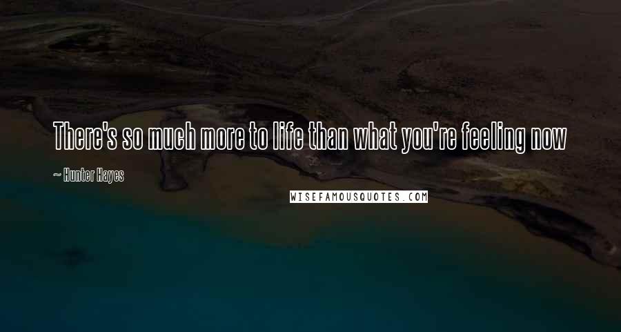 Hunter Hayes Quotes: There's so much more to life than what you're feeling now