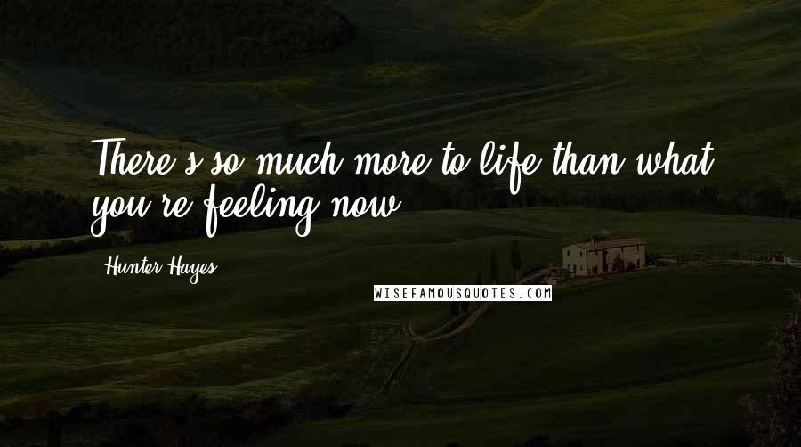 Hunter Hayes Quotes: There's so much more to life than what you're feeling now