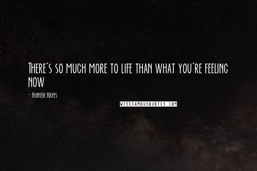 Hunter Hayes Quotes: There's so much more to life than what you're feeling now