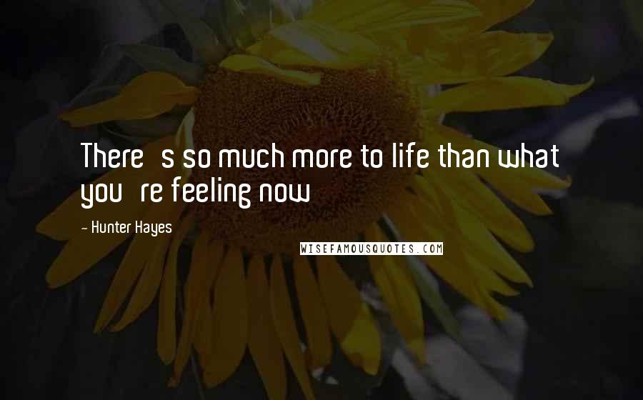 Hunter Hayes Quotes: There's so much more to life than what you're feeling now