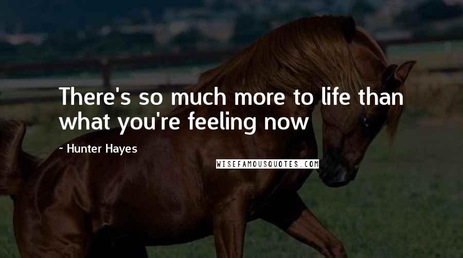 Hunter Hayes Quotes: There's so much more to life than what you're feeling now