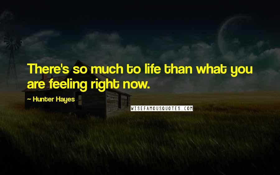 Hunter Hayes Quotes: There's so much to life than what you are feeling right now.