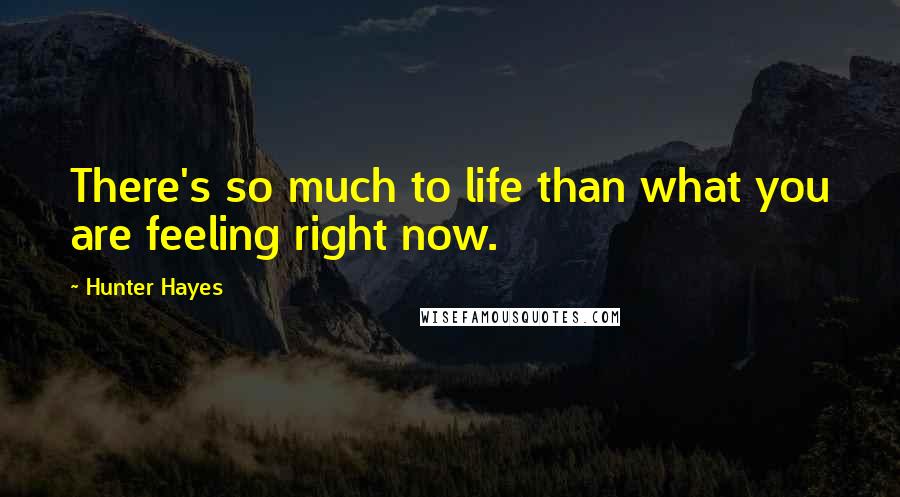 Hunter Hayes Quotes: There's so much to life than what you are feeling right now.