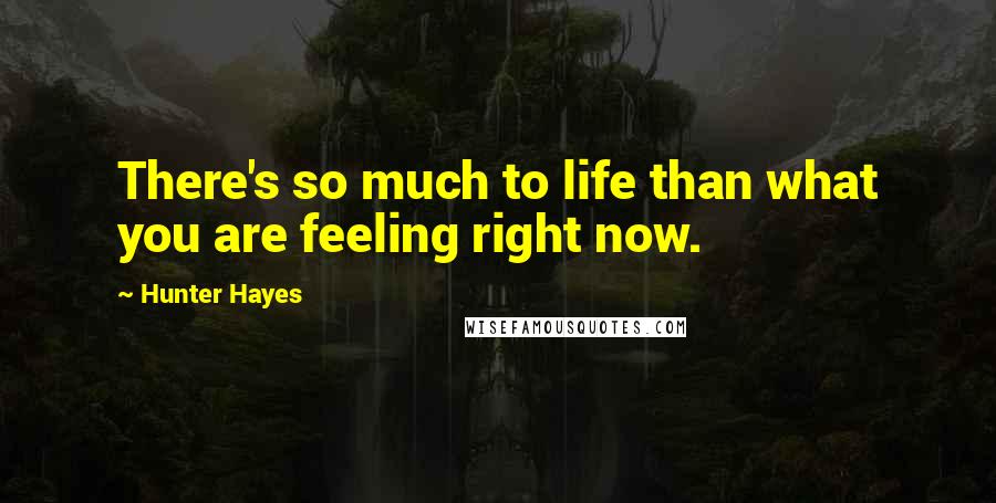 Hunter Hayes Quotes: There's so much to life than what you are feeling right now.