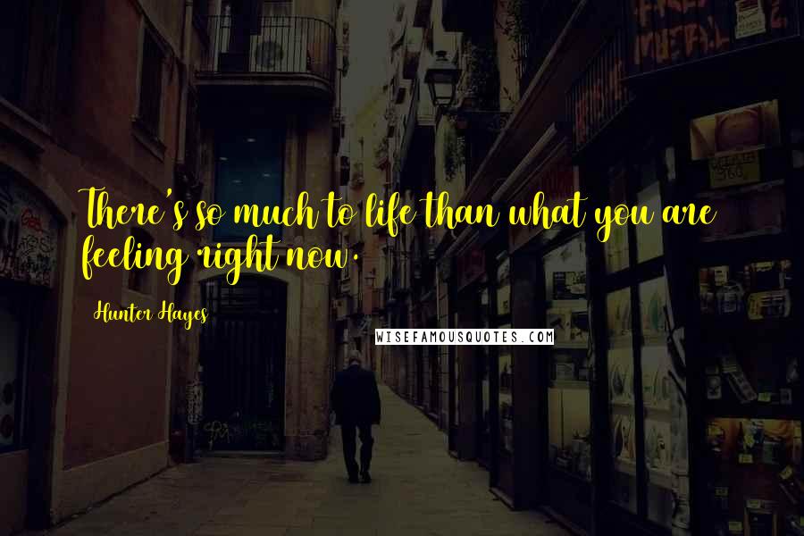 Hunter Hayes Quotes: There's so much to life than what you are feeling right now.