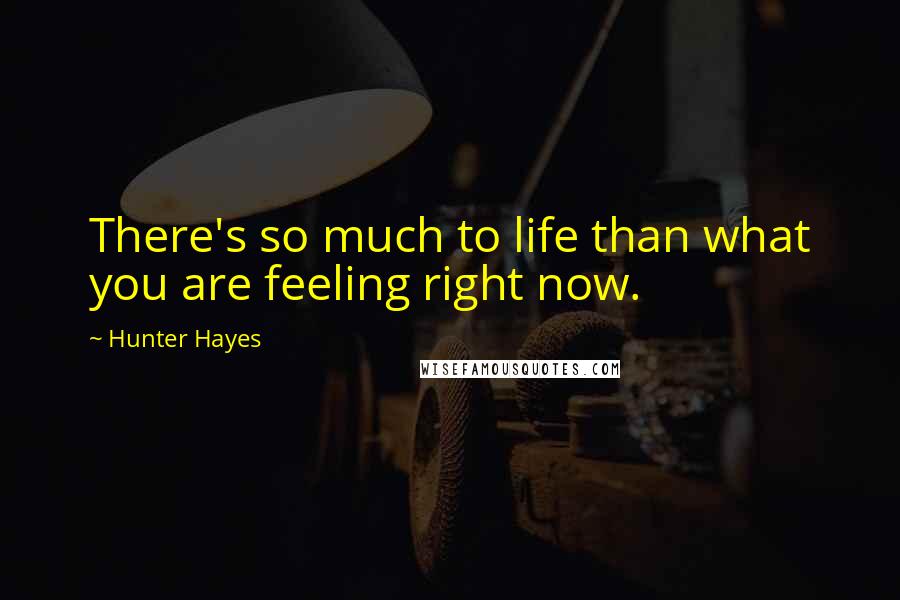 Hunter Hayes Quotes: There's so much to life than what you are feeling right now.