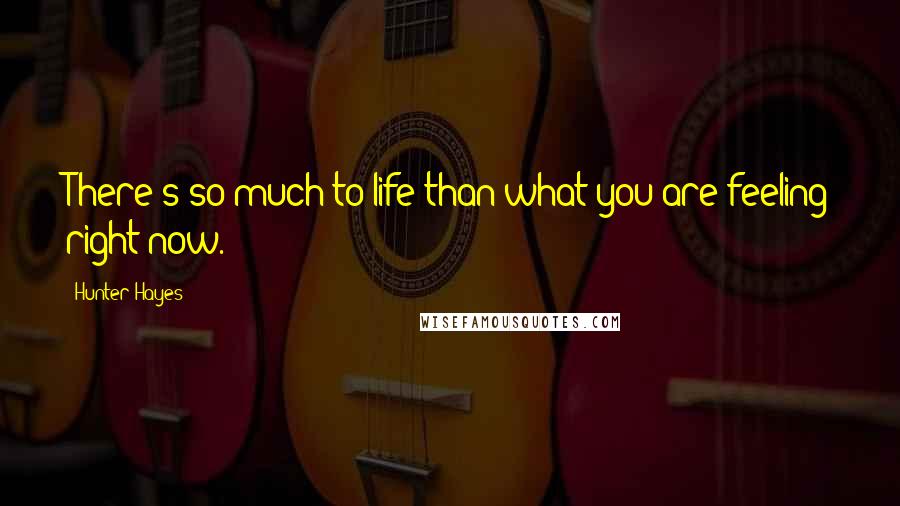 Hunter Hayes Quotes: There's so much to life than what you are feeling right now.