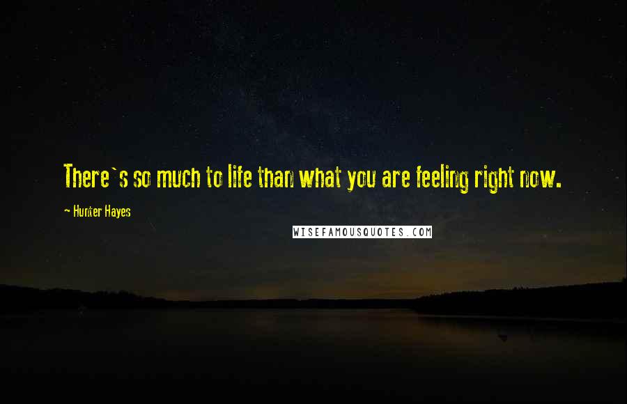 Hunter Hayes Quotes: There's so much to life than what you are feeling right now.