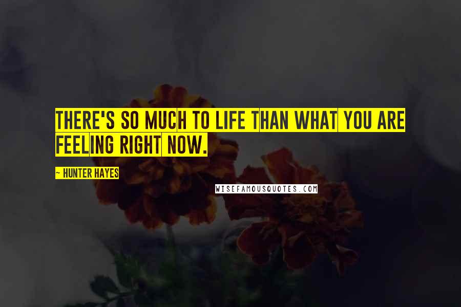 Hunter Hayes Quotes: There's so much to life than what you are feeling right now.