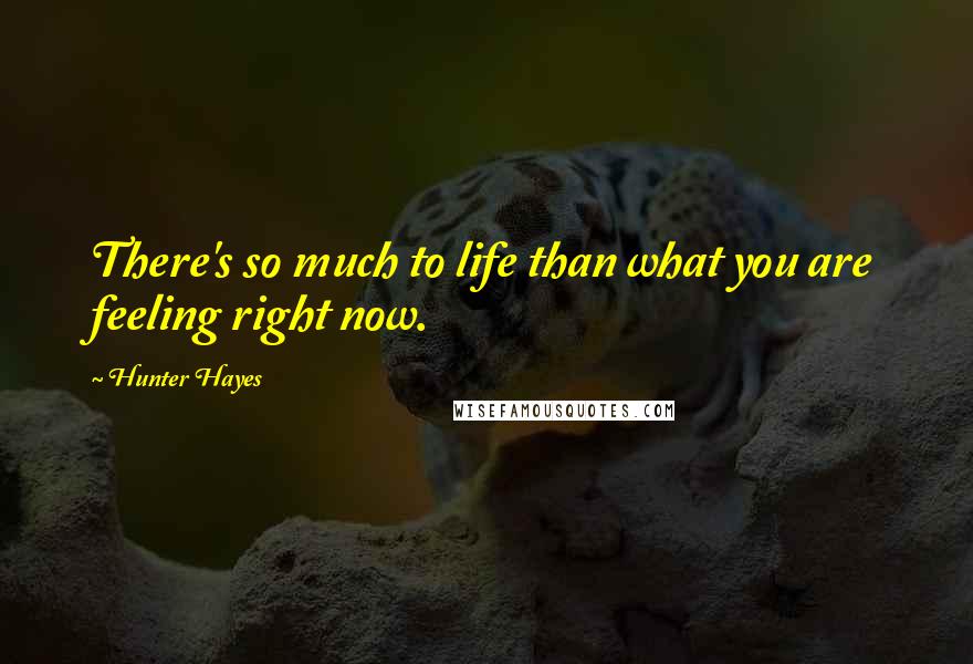 Hunter Hayes Quotes: There's so much to life than what you are feeling right now.