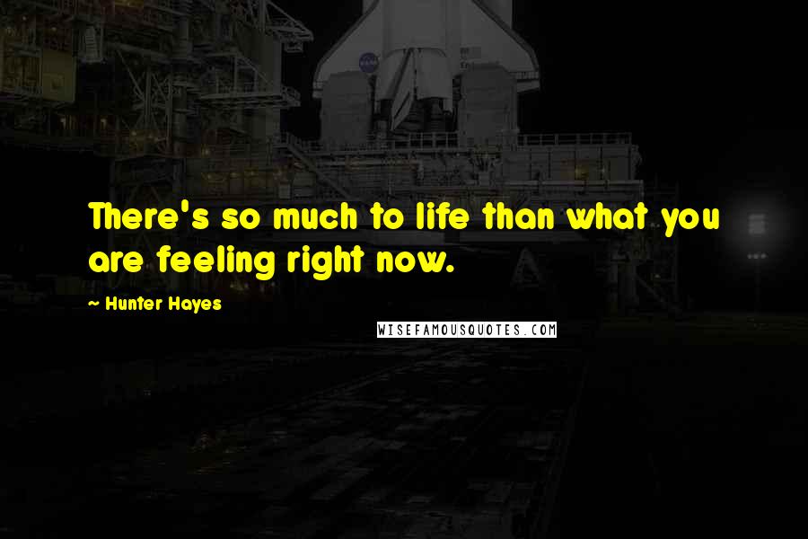 Hunter Hayes Quotes: There's so much to life than what you are feeling right now.