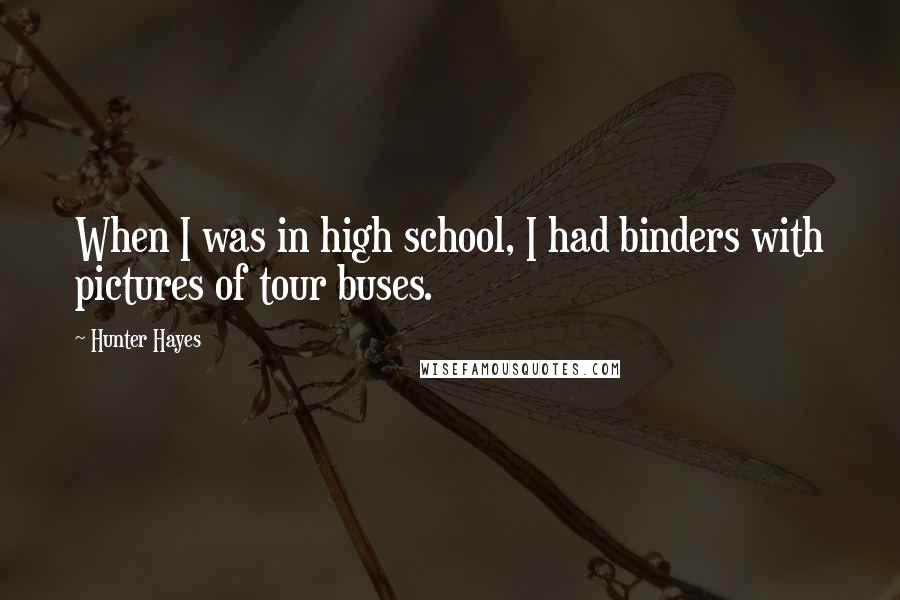 Hunter Hayes Quotes: When I was in high school, I had binders with pictures of tour buses.