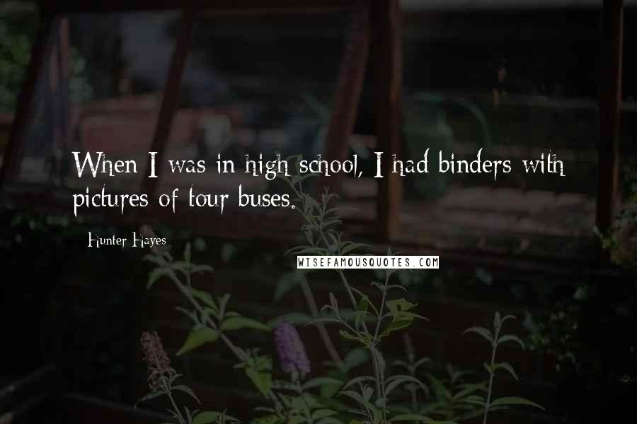 Hunter Hayes Quotes: When I was in high school, I had binders with pictures of tour buses.