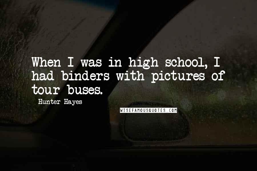 Hunter Hayes Quotes: When I was in high school, I had binders with pictures of tour buses.