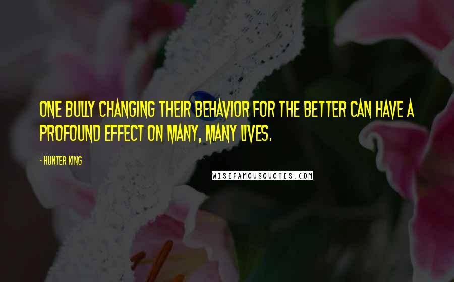 Hunter King Quotes: One bully changing their behavior for the better can have a profound effect on many, many lives.