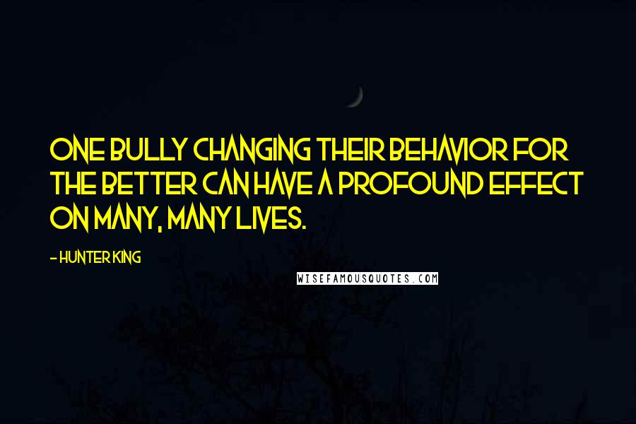 Hunter King Quotes: One bully changing their behavior for the better can have a profound effect on many, many lives.