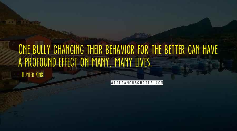 Hunter King Quotes: One bully changing their behavior for the better can have a profound effect on many, many lives.