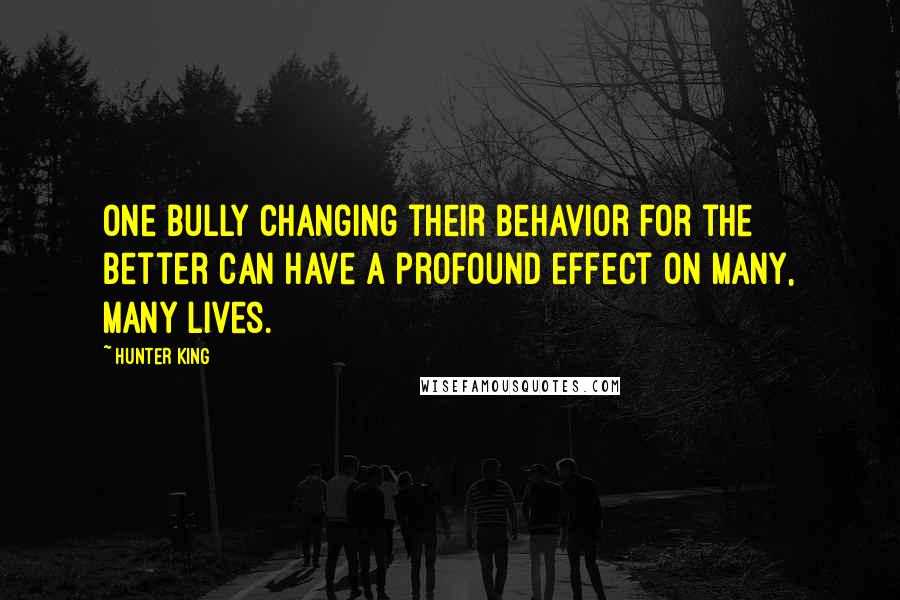 Hunter King Quotes: One bully changing their behavior for the better can have a profound effect on many, many lives.