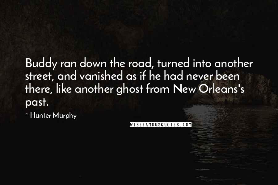 Hunter Murphy Quotes: Buddy ran down the road, turned into another street, and vanished as if he had never been there, like another ghost from New Orleans's past.