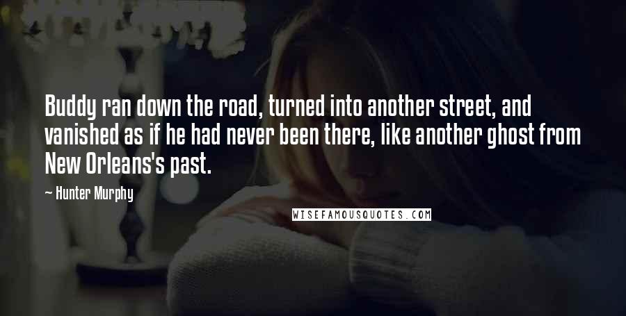 Hunter Murphy Quotes: Buddy ran down the road, turned into another street, and vanished as if he had never been there, like another ghost from New Orleans's past.