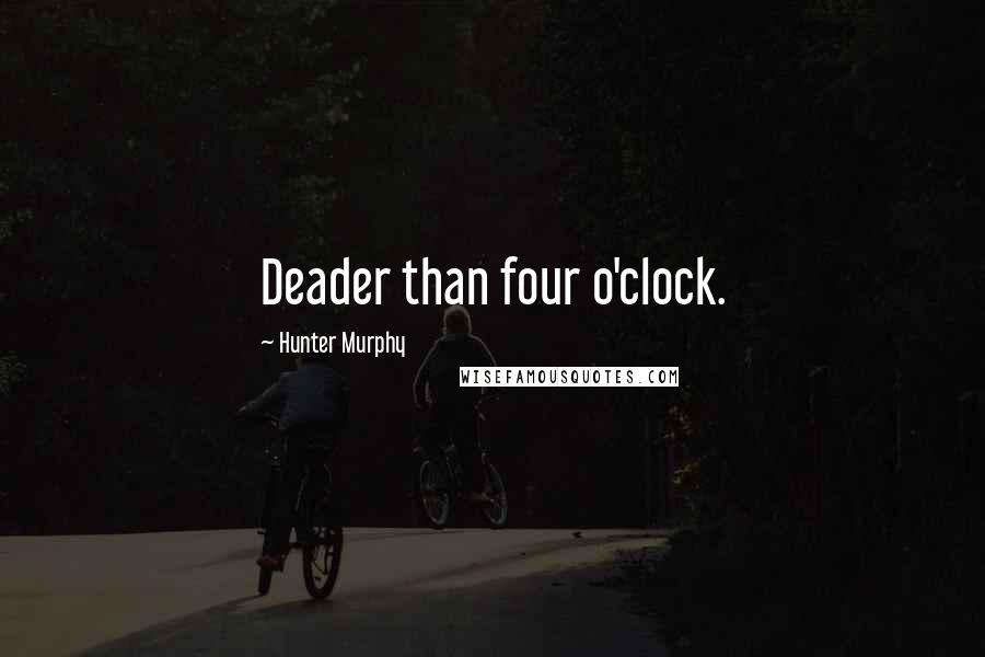 Hunter Murphy Quotes: Deader than four o'clock.