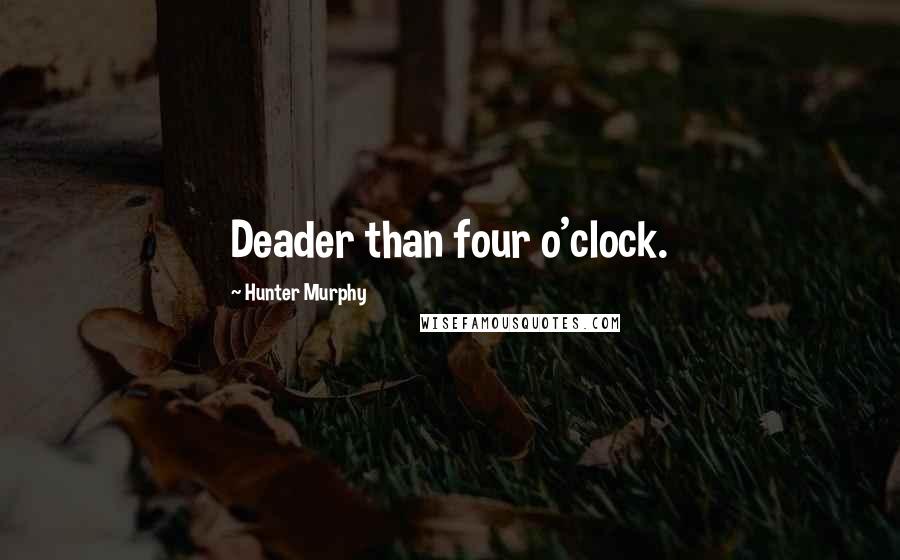 Hunter Murphy Quotes: Deader than four o'clock.