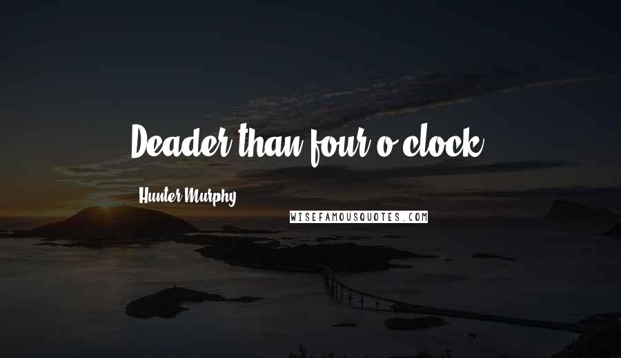 Hunter Murphy Quotes: Deader than four o'clock.