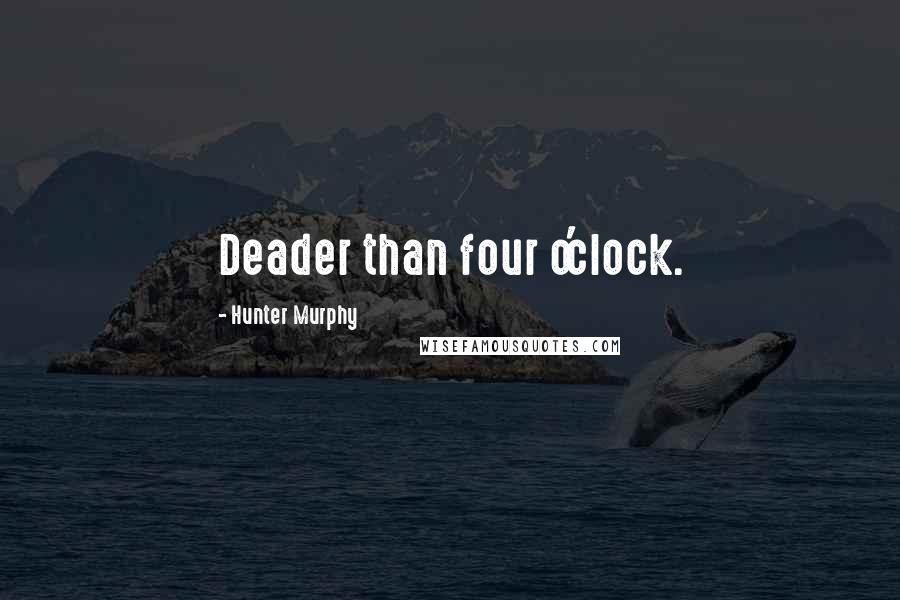 Hunter Murphy Quotes: Deader than four o'clock.