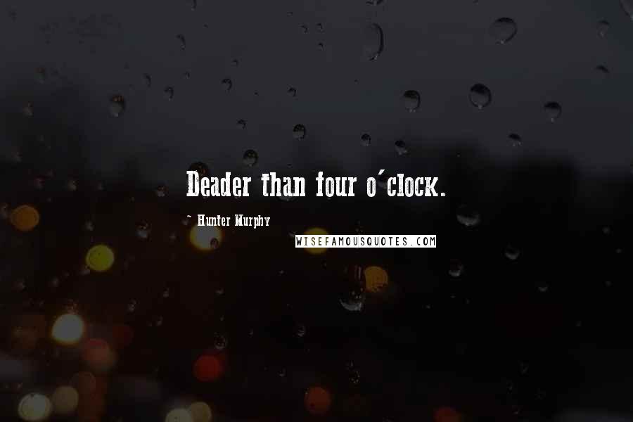 Hunter Murphy Quotes: Deader than four o'clock.